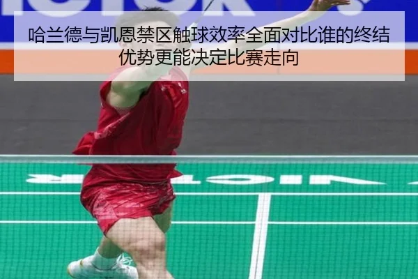 哈兰德与凯恩禁区触球效率全面对比谁的终结优势更能决定比赛走向