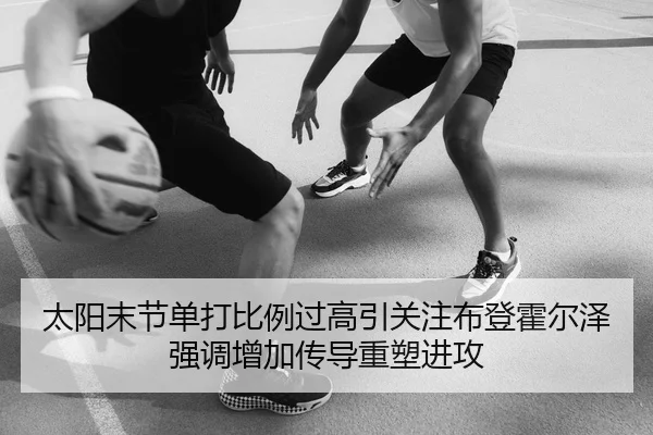太阳末节单打比例过高引关注布登霍尔泽强调增加传导重塑进攻