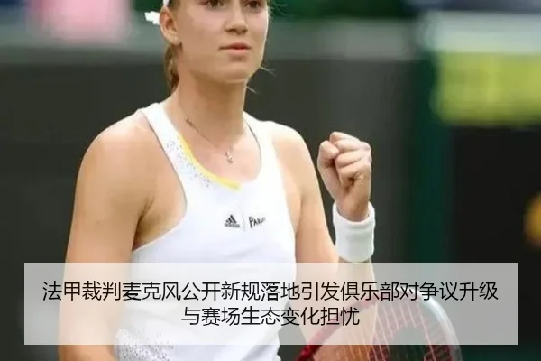 法甲裁判麦克风公开新规落地引发俱乐部对争议升级与赛场生态变化担忧