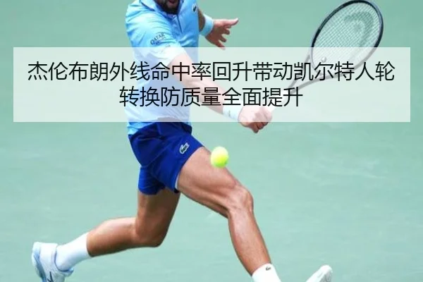 杰伦布朗外线命中率回升带动凯尔特人轮转换防质量全面提升