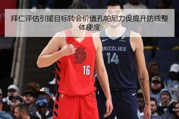 拜仁评估引援目标转会价值孔帕尼力促提升防线整体硬度